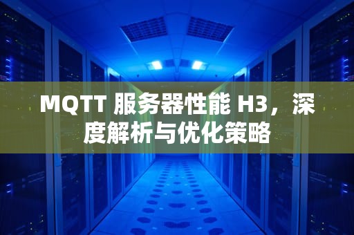 MQTT 服务器性能 H3，深度解析与优化策略