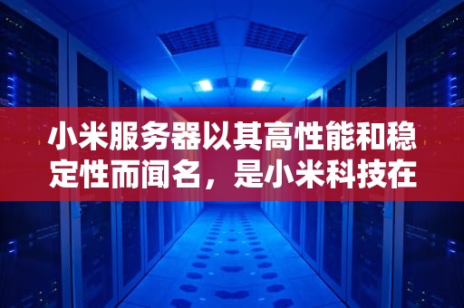 小米服务器以其高性能和稳定性而闻名，是小米科技在云计算领域的重要成果。以下是对小米服务器性能的详细分析