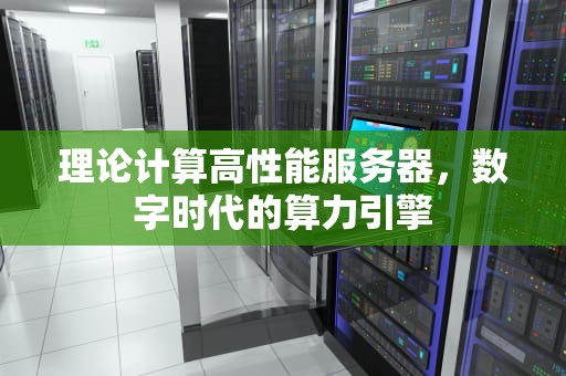 理论计算高性能服务器，数字时代的算力引擎