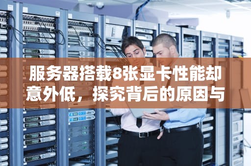 服务器搭载8张显卡性能却意外低，探究背后的原因与解决之道