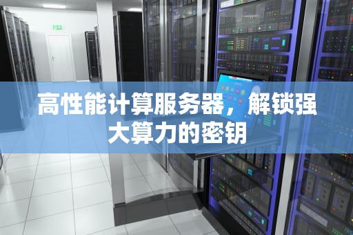 高性能计算服务器，解锁强大算力的密钥