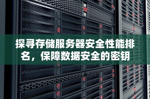 探寻存储服务器安全性能排名，保障数据安全的密钥
