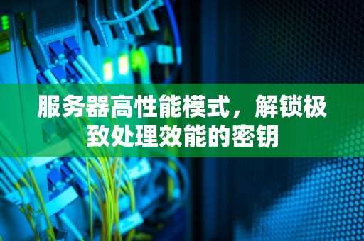 服务器高性能模式，解锁极致处理效能的密钥