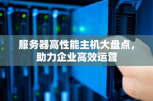服务器高性能主机大盘点，助力企业高效运营