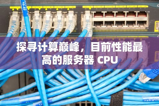 探寻计算巅峰，目前性能最高的服务器 CPU
