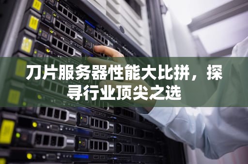 刀片服务器性能大比拼，探寻行业顶尖之选