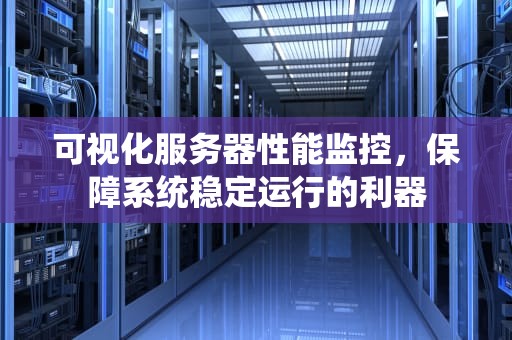 可视化服务器性能监控，保障系统稳定运行的利器