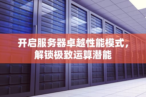 开启服务器卓越性能模式，解锁极致运算潜能