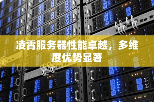 凌霄服务器性能卓越，多维度优势显著