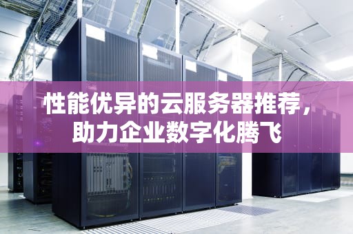性能优异的云服务器推荐，助力企业数字化腾飞