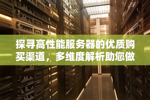 探寻高性能服务器的优质购买渠道，多维度解析助您做出明智之选