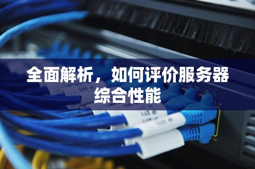 全面解析，如何评价服务器综合性能