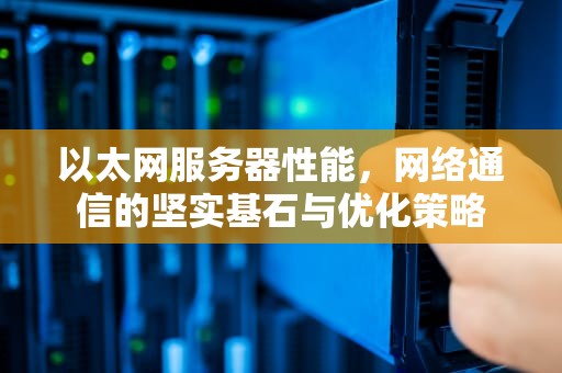 以太网服务器性能，网络通信的坚实基石与优化策略