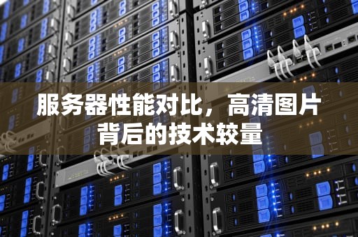 服务器性能对比，高清图片背后的技术较量