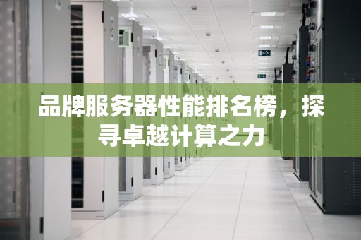 品牌服务器性能排名榜，探寻卓越计算之力