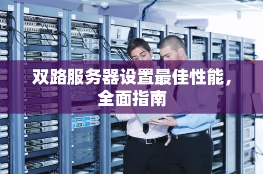 双路服务器设置最佳性能，全面指南