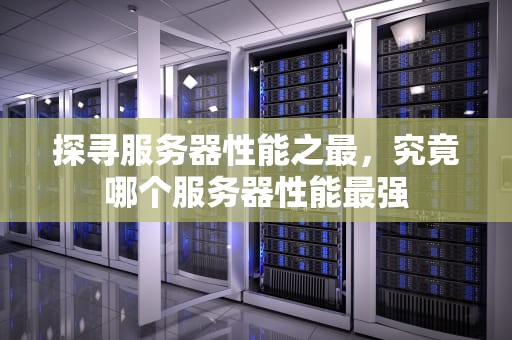 探寻服务器性能之最，究竟哪个服务器性能最强