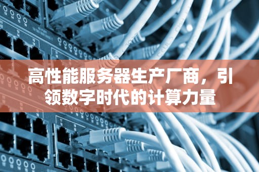 高性能服务器生产厂商，引领数字时代的计算力量