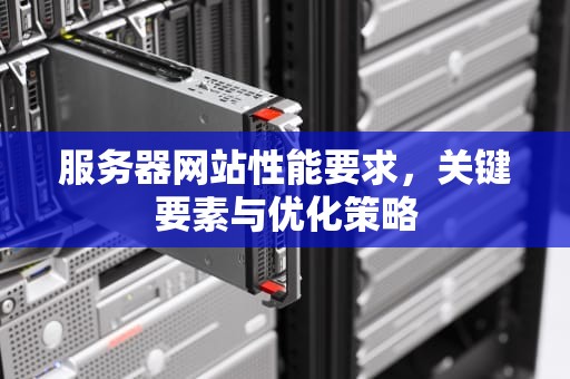 服务器网站性能要求，关键要素与优化策略