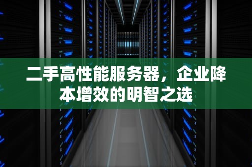 二手高性能服务器，企业降本增效的明智之选