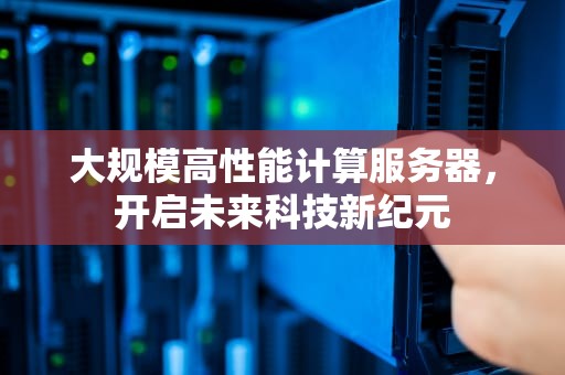 大规模高性能计算服务器，开启未来科技新纪元