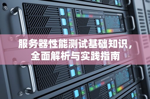 服务器性能测试基础知识，全面解析与实践指南