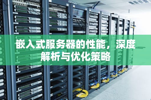嵌入式服务器的性能，深度解析与优化策略