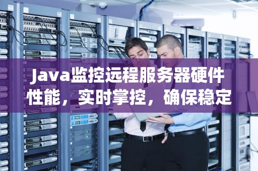 Java监控远程服务器硬件性能，实时掌控，确保稳定运行