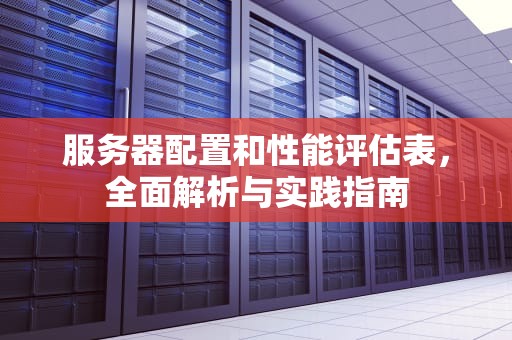 服务器配置和性能评估表，全面解析与实践指南