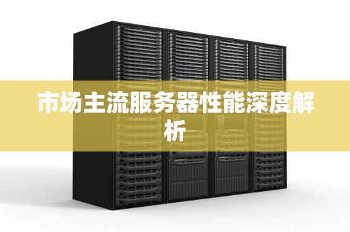 市场主流服务器性能深度解析