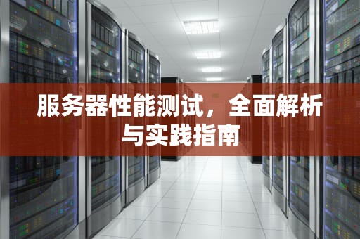 服务器性能测试，全面解析与实践指南