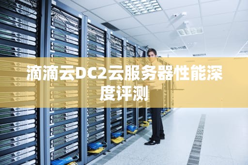 滴滴云DC2云服务器性能深度评测