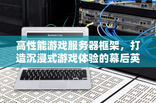 高性能游戏服务器框架，打造沉浸式游戏体验的幕后英雄