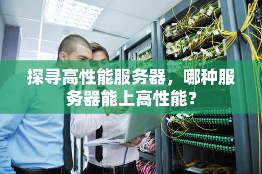 探寻高性能服务器，哪种服务器能上高性能？