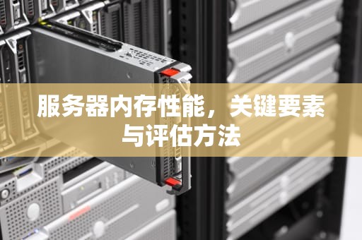 服务器内存性能，关键要素与评估方法