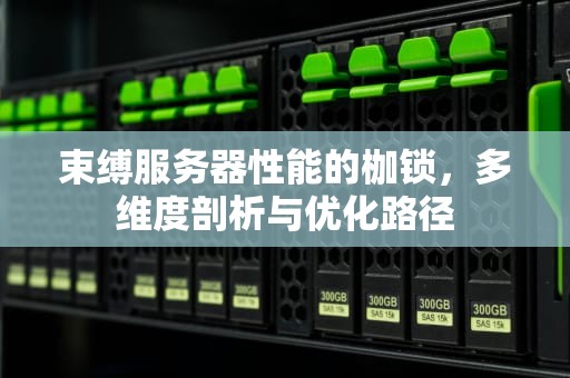 束缚服务器性能的枷锁，多维度剖析与优化路径