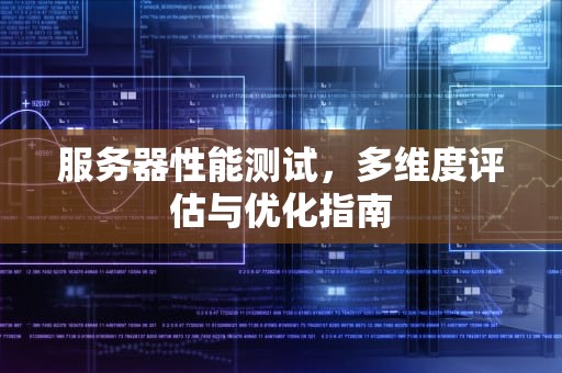 服务器性能测试，多维度评估与优化指南
