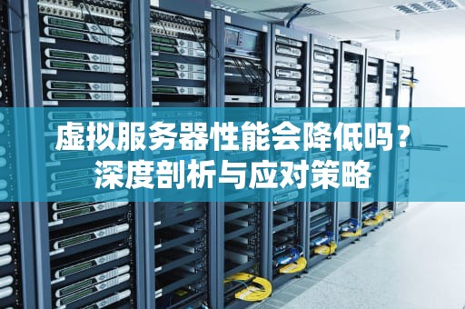 虚拟服务器性能会降低吗？深度剖析与应对策略