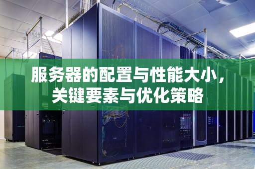 服务器的配置与性能大小，关键要素与优化策略