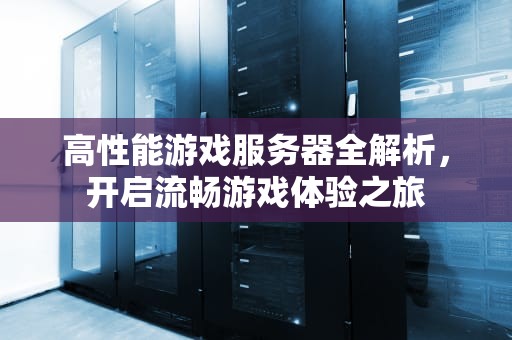 高性能游戏服务器全解析，开启流畅游戏体验之旅
