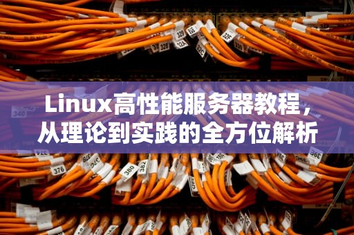Linux高性能服务器教程，从理论到实践的全方位解析