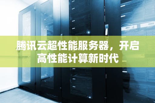 腾讯云超性能服务器，开启高性能计算新时代