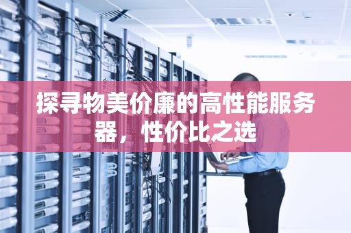 探寻物美价廉的高性能服务器，性价比之选