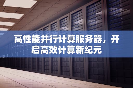 高性能并行计算服务器，开启高效计算新纪元