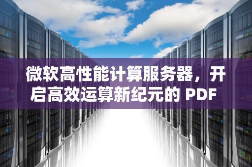 微软高性能计算服务器，开启高效运算新纪元的 PDF 指南