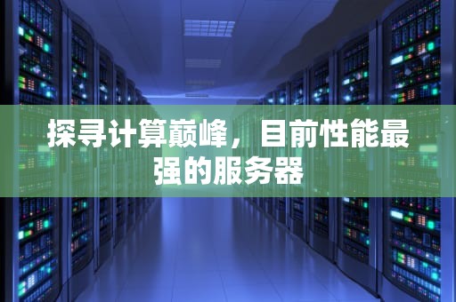探寻计算巅峰，目前性能最强的服务器