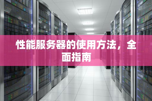 性能服务器的使用方法，全面指南