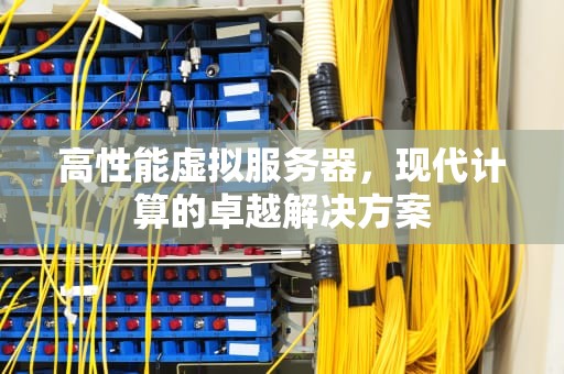 高性能虚拟服务器，现代计算的卓越解决方案
