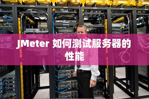 JMeter 如何测试服务器的性能