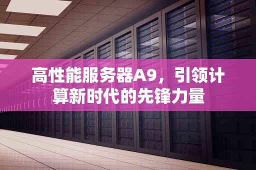 高性能服务器A9，引领计算新时代的先锋力量